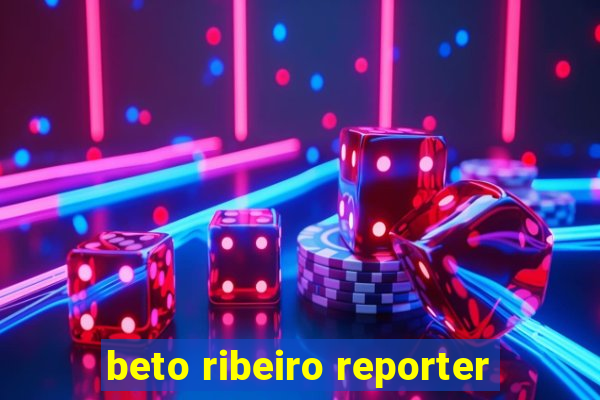 beto ribeiro reporter